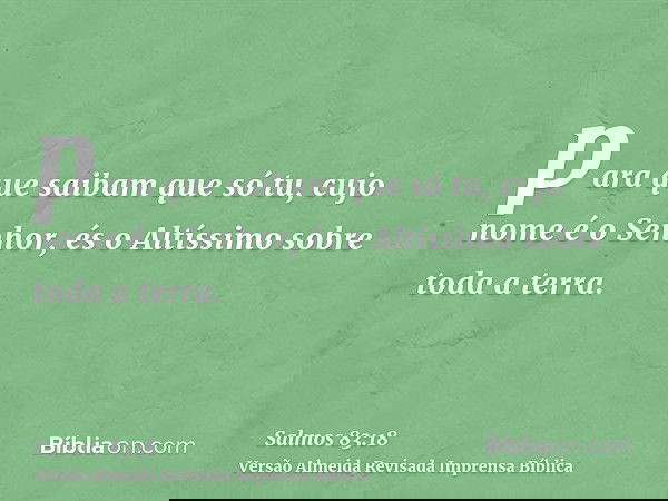 para que saibam que só tu, cujo nome é o Senhor, és o Altíssimo sobre toda a terra.