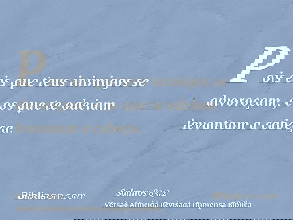 Pois eis que teus inimigos se alvoroçam, e os que te odeiam levantam a cabeça.