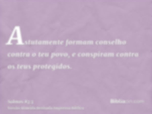 Astutamente formam conselho contra o teu povo, e conspiram contra os teus protegidos.