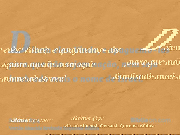 Dizem eles: Vinde, e apaguemo-los para que não sejam nação, nem seja lembrado mais o nome de Israel.
