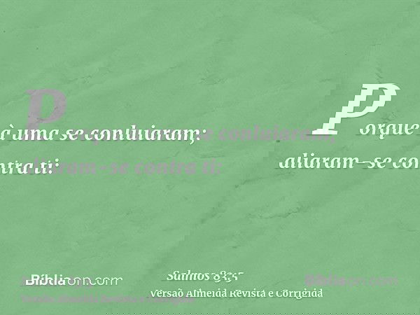 Porque à uma se conluiaram; aliaram-se contra ti: