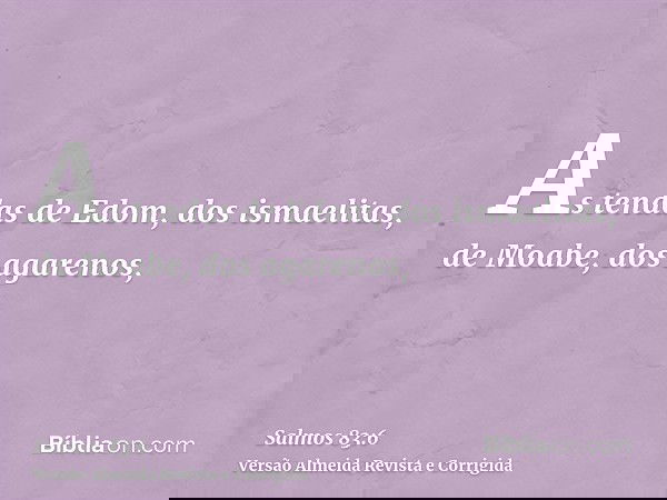 As tendas de Edom, dos ismaelitas, de Moabe, dos agarenos,