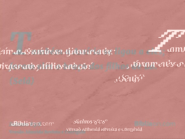Também a Assíria se ligou a eles; foram eles o braço dos filhos de Ló. (Selá)