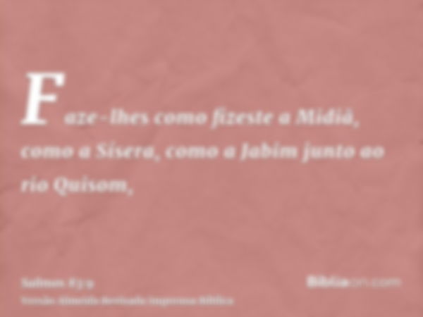 Faze-lhes como fizeste a Midiã, como a Sísera, como a Jabim junto ao rio Quisom,