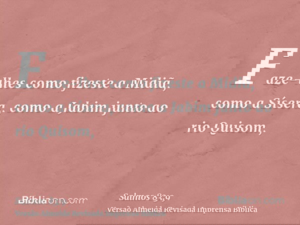 Faze-lhes como fizeste a Midiã, como a Sísera, como a Jabim junto ao rio Quisom,