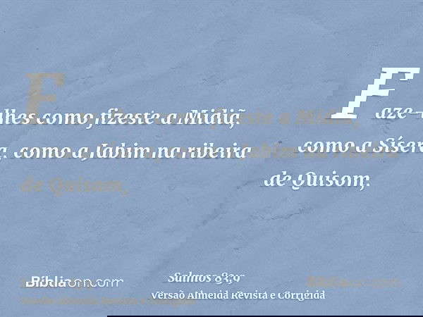 Faze-lhes como fizeste a Midiã, como a Sísera, como a Jabim na ribeira de Quisom,