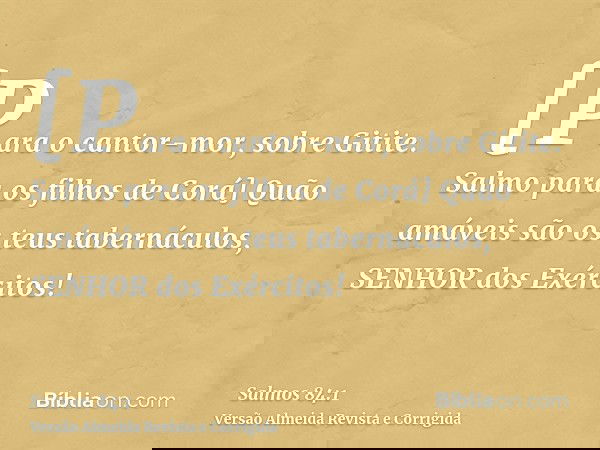 [Para o cantor-mor, sobre Gitite. Salmo para os filhos de Corá] Quão amáveis são os teus tabernáculos, SENHOR dos Exércitos!