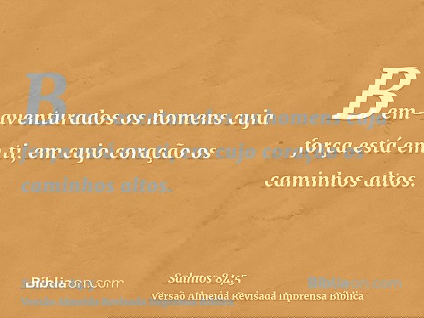 Bem-aventurados os homens cuja força está em ti, em cujo coração os caminhos altos.