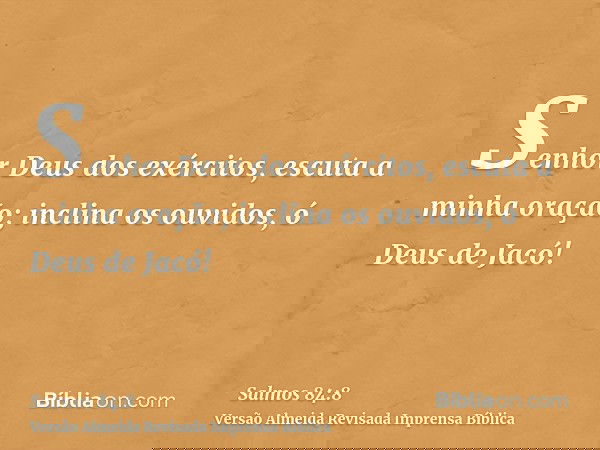 Senhor Deus dos exércitos, escuta a minha oração; inclina os ouvidos, ó Deus de Jacó!