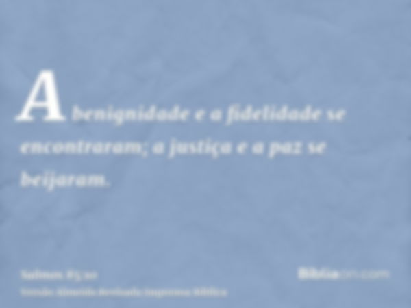 A benignidade e a fidelidade se encontraram; a justiça e a paz se beijaram.