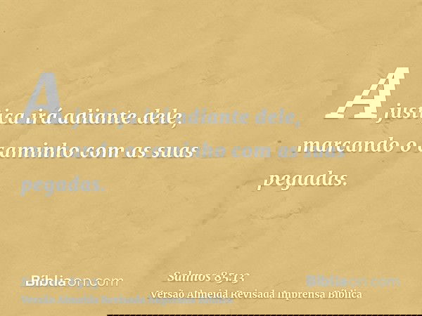 A justiça irá adiante dele, marcando o caminho com as suas pegadas.