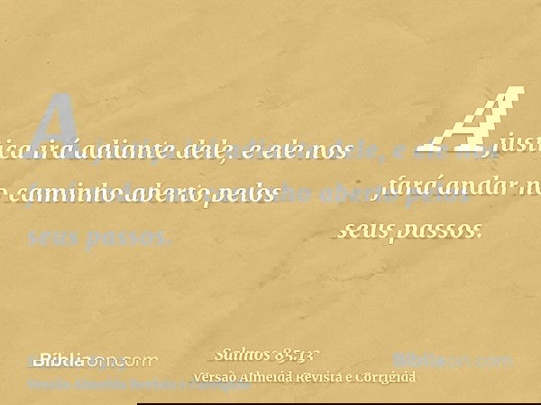 A justiça irá adiante dele, e ele nos fará andar no caminho aberto pelos seus passos.