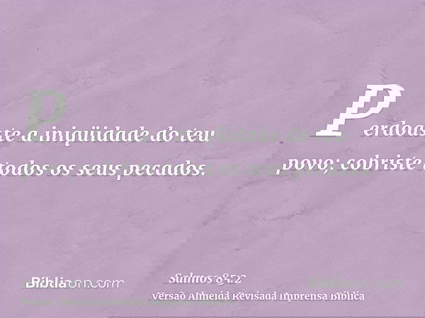 Perdoaste a iniqüidade do teu povo; cobriste todos os seus pecados.