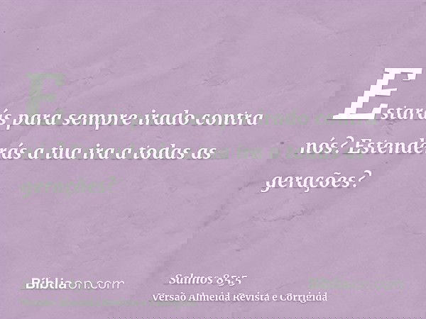 Estarás para sempre irado contra nós? Estenderás a tua ira a todas as gerações?