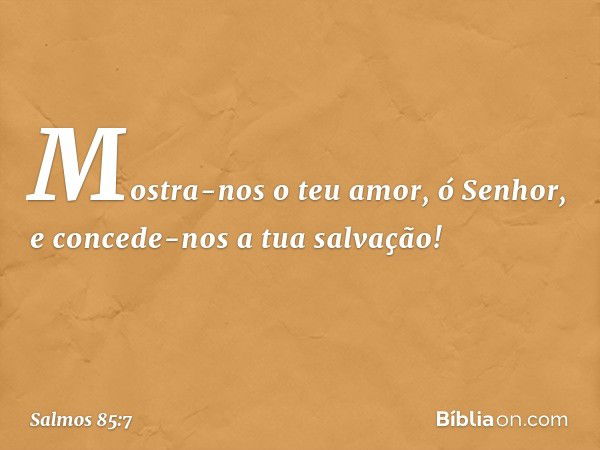 Mostra-nos o teu amor, ó Senhor,
e concede-nos a tua salvação! -- Salmo 85:7