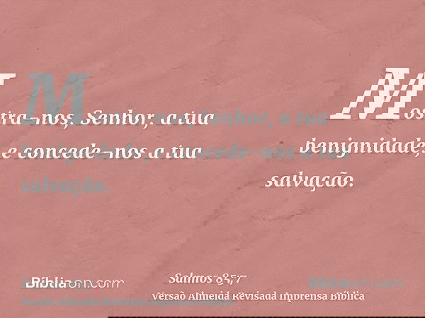 Mostra-nos, Senhor, a tua benignidade, e concede-nos a tua salvação.