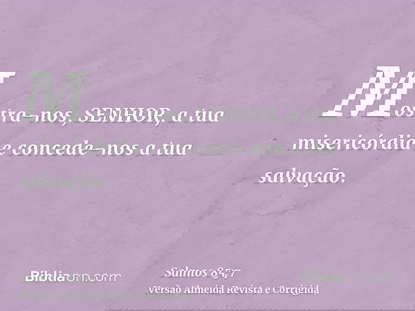 Mostra-nos, SENHOR, a tua misericórdia e concede-nos a tua salvação.