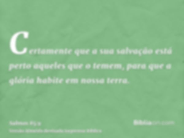 Certamente que a sua salvação está perto aqueles que o temem, para que a glória habite em nossa terra.