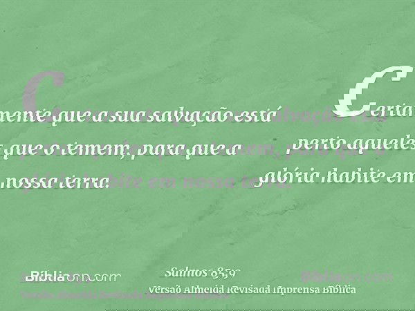 Certamente que a sua salvação está perto aqueles que o temem, para que a glória habite em nossa terra.
