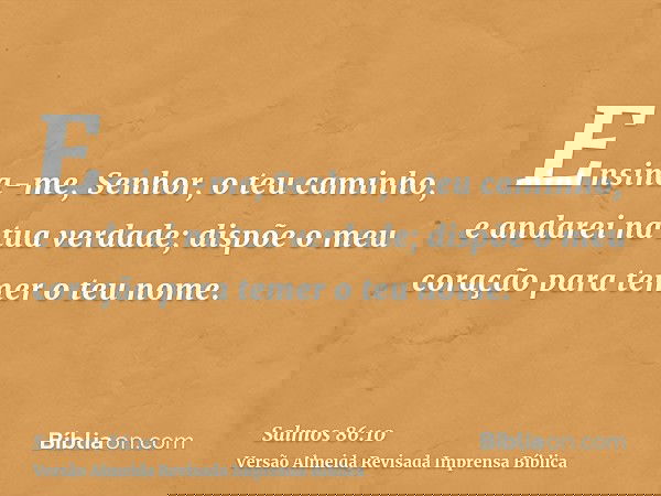 Ensina-me, Senhor, o teu caminho, e andarei na tua verdade; dispõe o meu coração para temer o teu nome.