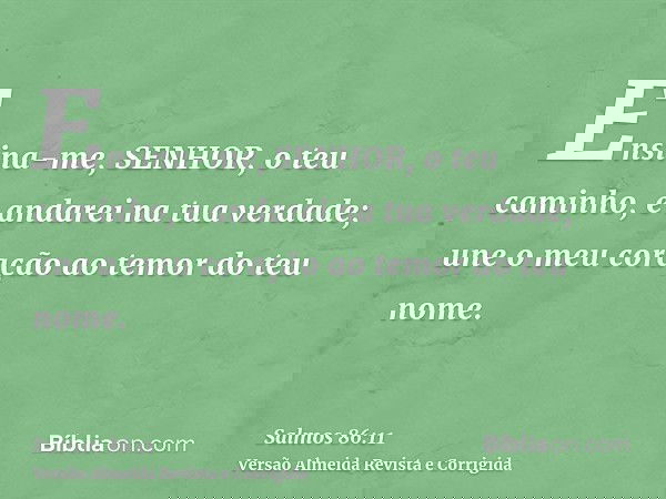 Ensina-me, SENHOR, o teu caminho, e andarei na tua verdade; une o meu coração ao temor do teu nome.