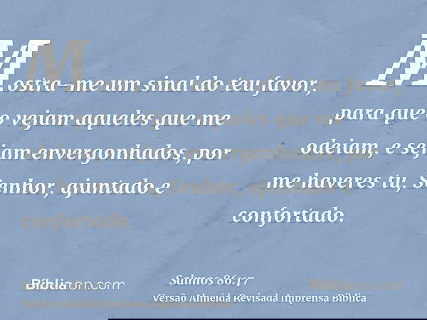 Mostra-me um sinal do teu favor, para que o vejam aqueles que me odeiam, e sejam envergonhados, por me haveres tu, Senhor, ajuntado e confortado.