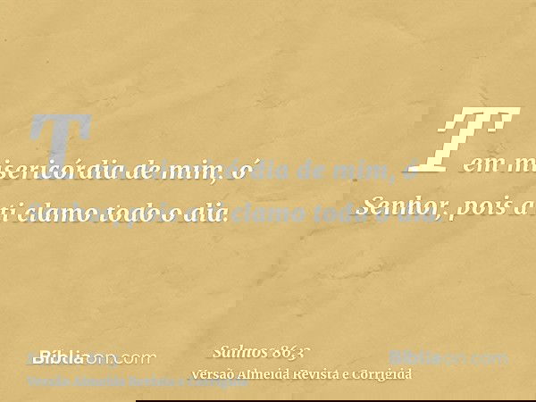 Tem misericórdia de mim, ó Senhor, pois a ti clamo todo o dia.