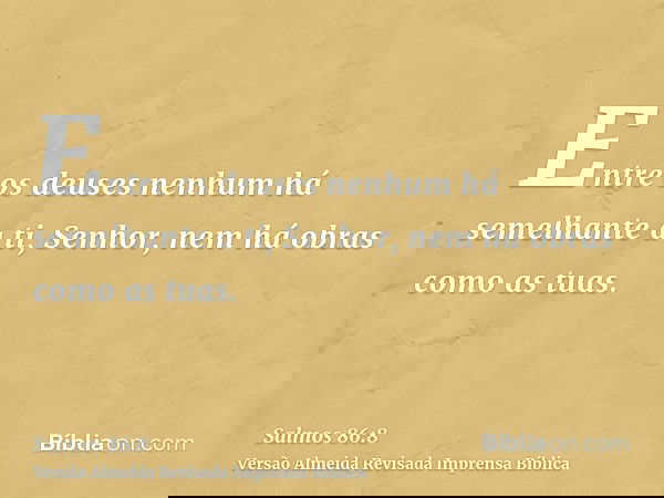 Entre os deuses nenhum há semelhante a ti, Senhor, nem há obras como as tuas.