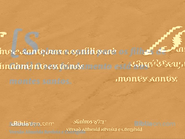 [Salmo e canto para os filhos de Corá] O seu fundamento está nos montes santos.