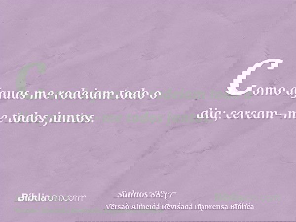 Como águas me rodeiam todo o dia; cercam-me todos juntos.