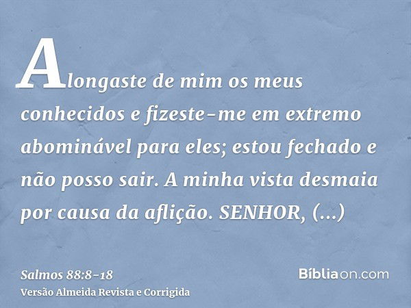 Alongaste de mim os meus conhecidos e fizeste-me em extremo abominável para eles; estou fechado e não posso sair.A minha vista desmaia por causa da aflição. SEN