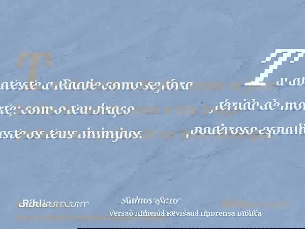 Tu abateste a Raabe como se fora ferida de morte; com o teu braço poderoso espalhaste os teus inimigos.