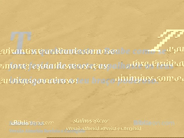 Tu quebrantaste a Raabe como se fora ferida de morte; espalhaste os teus inimigos com o teu braço poderoso.