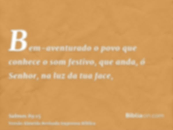 Bem-aventurado o povo que conhece o som festivo, que anda, ó Senhor, na luz da tua face,