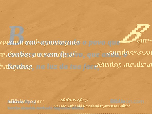 Bem-aventurado o povo que conhece o som festivo, que anda, ó Senhor, na luz da tua face,
