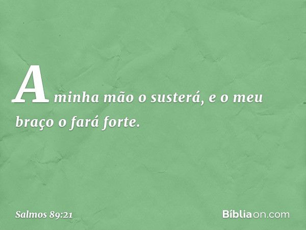 A minha mão o susterá,
e o meu braço o fará forte. -- Salmo 89:21