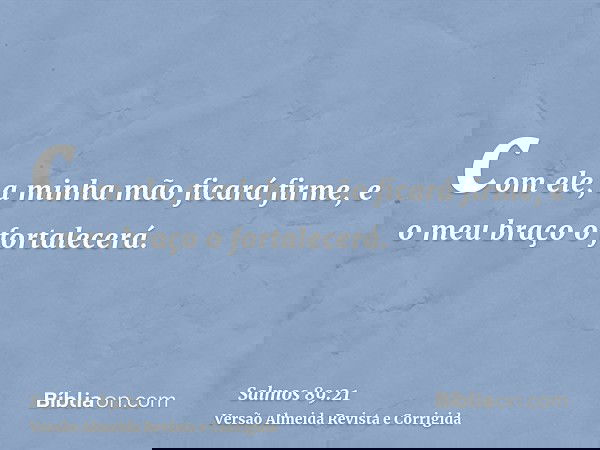 com ele, a minha mão ficará firme, e o meu braço o fortalecerá.