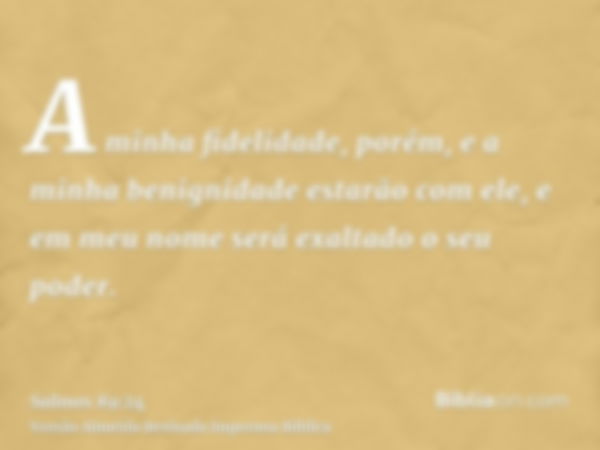 A minha fidelidade, porém, e a minha benignidade estarão com ele, e em meu nome será exaltado o seu poder.