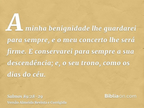 A minha benignidade lhe guardarei para sempre, e o meu concerto lhe será firme.E conservarei para sempre a sua descendência; e, o seu trono, como os dias do céu