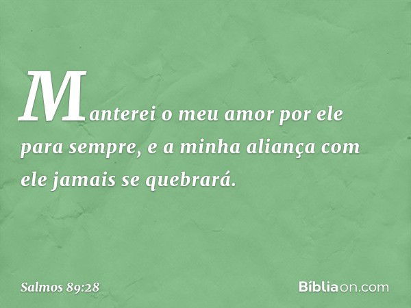 Manterei o meu amor por ele para sempre,
e a minha aliança com ele jamais se quebrará. -- Salmo 89:28