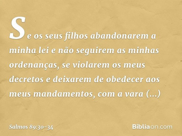 "Se os seus filhos abandonarem a minha lei
e não seguirem as minhas ordenanças, se violarem os meus decretos
e deixarem de obedecer aos meus mandamentos, com a 