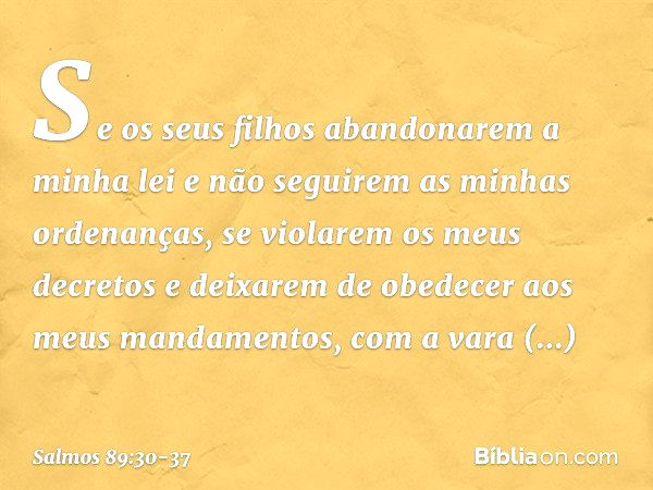 "Se os seus filhos abandonarem a minha lei
e não seguirem as minhas ordenanças, se violarem os meus decretos
e deixarem de obedecer aos meus mandamentos, com a 