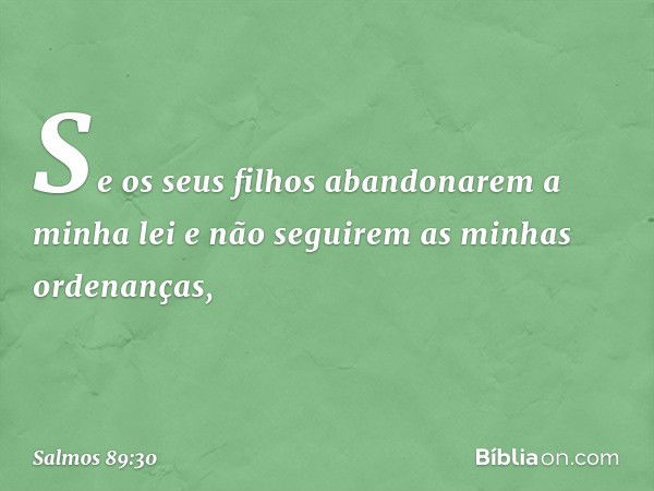 "Se os seus filhos abandonarem a minha lei
e não seguirem as minhas ordenanças, -- Salmo 89:30