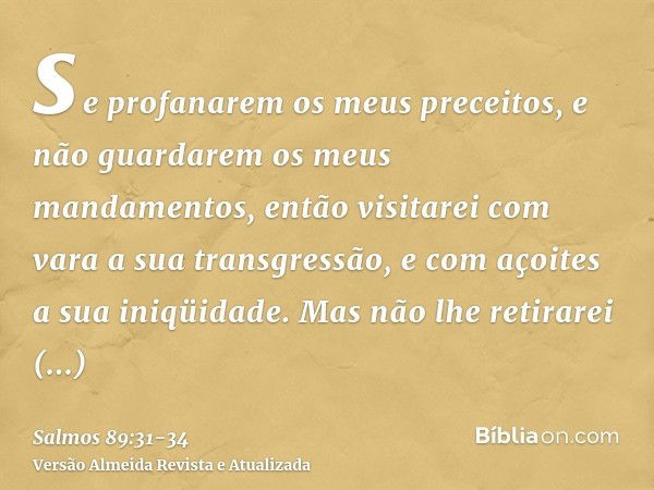 se profanarem os meus preceitos, e não guardarem os meus mandamentos,então visitarei com vara a sua transgressão, e com açoites a sua iniqüidade.Mas não lhe ret