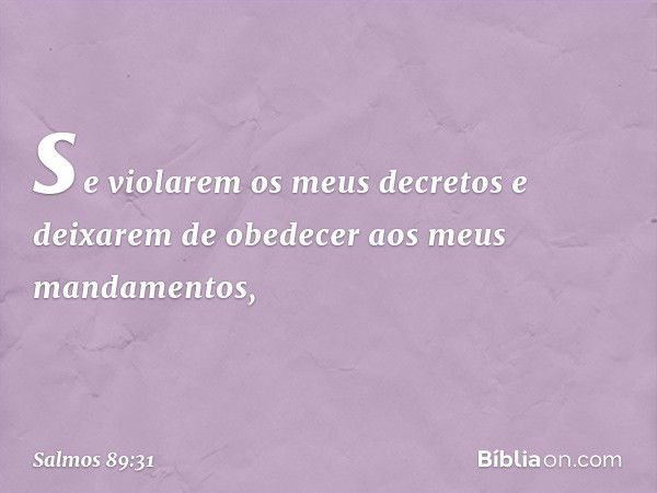 se violarem os meus decretos
e deixarem de obedecer aos meus mandamentos, -- Salmo 89:31