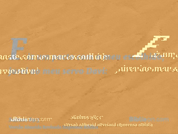 Fiz um pacto com o meu escolhido; jurei ao meu servo Davi: