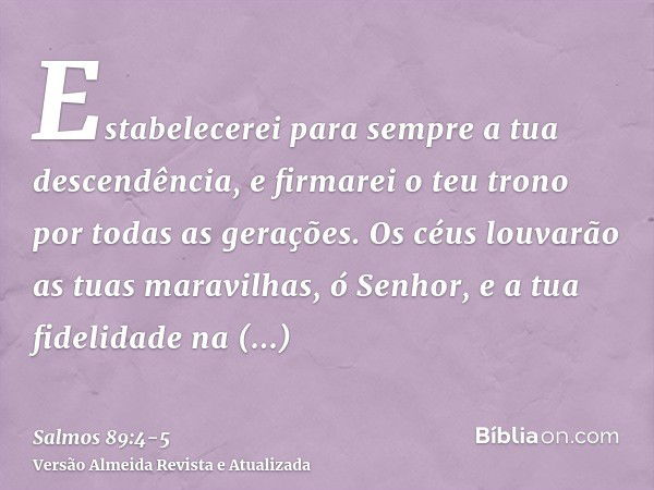 Estabelecerei para sempre a tua descendência, e firmarei o teu trono por todas as gerações.Os céus louvarão as tuas maravilhas, ó Senhor, e a tua fidelidade na 