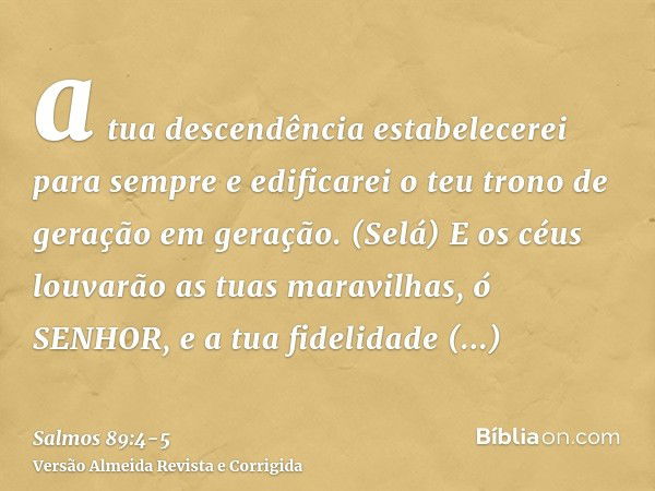 a tua descendência estabelecerei para sempre e edificarei o teu trono de geração em geração. (Selá)E os céus louvarão as tuas maravilhas, ó SENHOR, e a tua fide