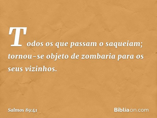 Todos os que passam o saqueiam;
tornou-se objeto de zombaria
para os seus vizinhos. -- Salmo 89:41