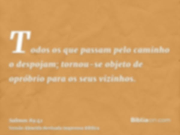 Todos os que passam pelo caminho o despojam; tornou-se objeto de opróbrio para os seus vizinhos.